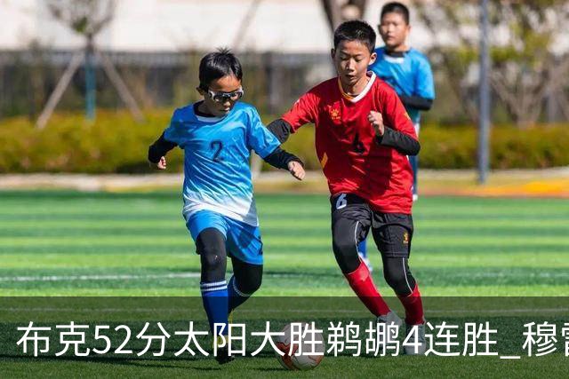 布克52分太阳大胜鹈鹕4连胜 穆雷绝杀老鹰灭火